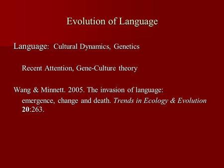 Evolution of Language Language : Cultural Dynamics, Genetics Recent Attention, Gene-Culture theory Wang & Minnett. 2005. The invasion of language: emergence,