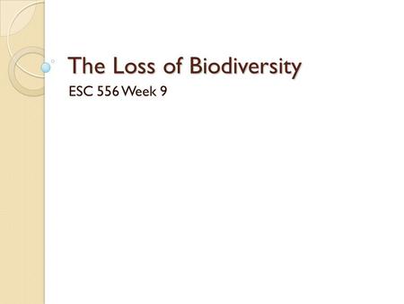 The Loss of Biodiversity ESC 556 Week 9. Causes and Consequences Prominent species & causes ◦ Endangered Species ◦ Overexploitation by humans.