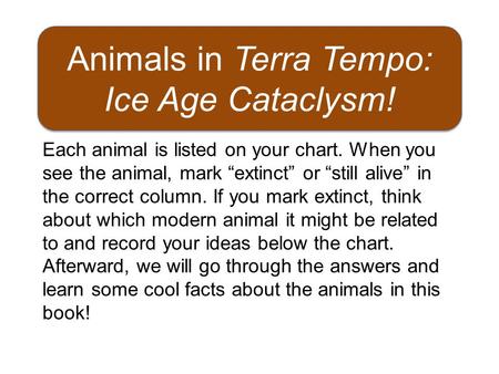 Animals in Terra Tempo: Ice Age Cataclysm! Each animal is listed on your chart. When you see the animal, mark “extinct” or “still alive” in the correct.