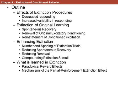 Chapter 9 – Extinction of Conditioned Behavior Outline –Effects of Extinction Procedures Decreased responding Increased variability in responding –Extinction.