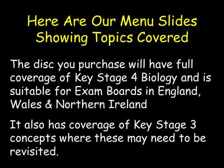 Here Are Our Menu Slides Showing Topics Covered The disc you purchase will have full coverage of Key Stage 4 Biology and is suitable for Exam Boards in.