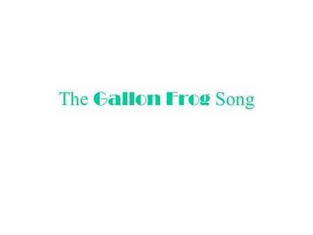 The Gallon Frog Song.