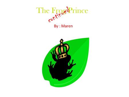 The Frog Prince By : Maren continued. The princess and him are not very happy together.