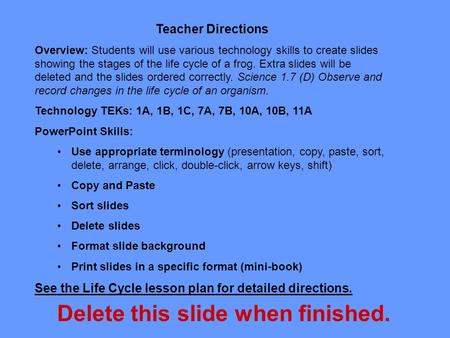 Teacher Directions Overview: Students will use various technology skills to create slides showing the stages of the life cycle of a frog. Extra slides.