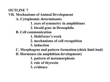 OUTLINE 7 VII. Mechanisms of Animal Development A. Cytoplasmic determinants 1. axes of symmetry in amphibians 2. bicoid gene in Drosophila B. Cell communication.