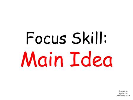 Focus Skill: Main Idea Created By: Agatha Lee September 2009.