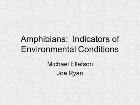 Amphibians: Indicators of Environmental Conditions Michael Ellefson Joe Ryan.