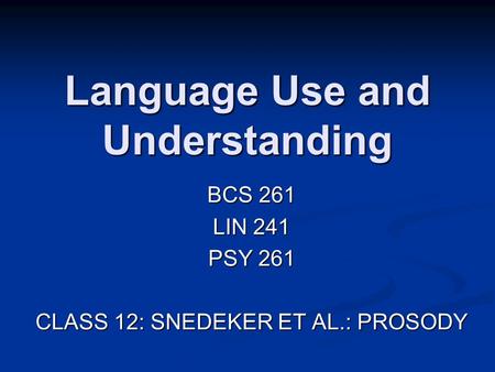 Language Use and Understanding BCS 261 LIN 241 PSY 261 CLASS 12: SNEDEKER ET AL.: PROSODY.
