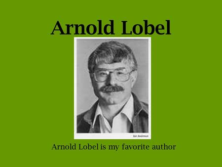 Arnold Lobel Arnold Lobel is my favorite author. Memories Mr. Lobel was born in Los Angeles, CA He was born on May 22, 1933 Mr. Lobel grew up in New York.