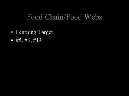 Food Chain/Food Webs Learning Target #5, #6, #13.