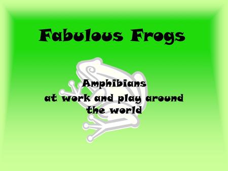 Fabulous Frogs Amphibians at work and play around the world.