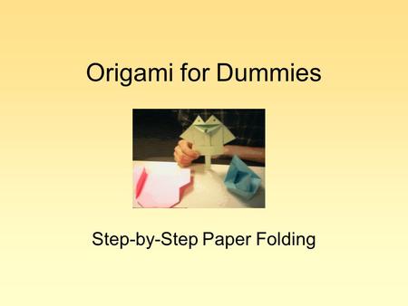 Origami for Dummies Step-by-Step Paper Folding. Warning TOC.