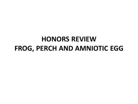 HONORS REVIEW FROG, PERCH AND AMNIOTIC EGG