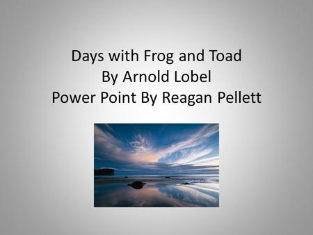 Days with Frog and Toad By Arnold Lobel Power Point By Reagan Pellett.