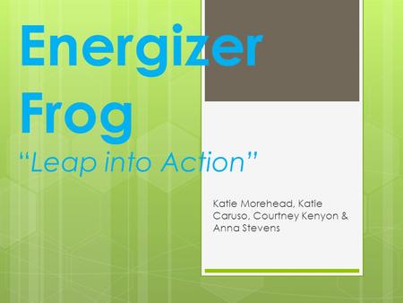 Energizer Frog “Leap into Action” Katie Morehead, Katie Caruso, Courtney Kenyon & Anna Stevens.