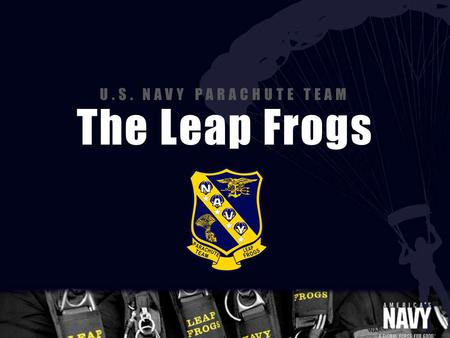 U.S. NAVY PARACHUTE TEAM The Leap Frogs. MISSION The Navy Parachute Team demonstrates professional Navy excellence by performing precision parachute demonstrations.