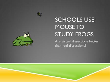 SCHOOLS USE MOUSE TO STUDY FROGS Are virtual dissections better than real dissections?