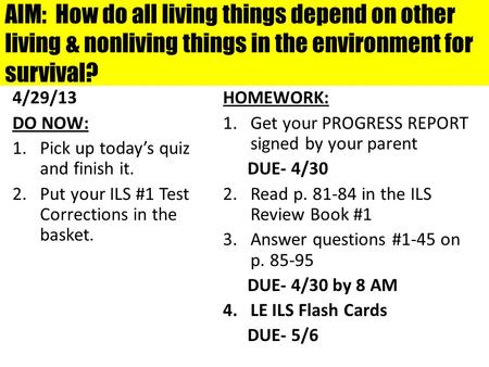 AIM: How do all living things depend on other living & nonliving things in the environment for survival? 4/29/13 DO NOW: 1.Pick up today’s quiz and finish.