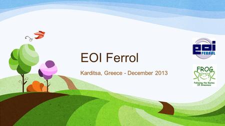 EOI Ferrol Karditsa, Greece - December 2013. FROG activities in EOI Ferrol from October to December 2013 Outdoor activities Indoor activities ICT (new.