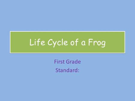 Life Cycle of a Frog First Grade Standard: Metamorphosis Metamorphosis is the changes that a frog goes through during its life cycle. There are four.