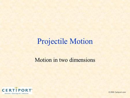 Projectile Motion Motion in two dimensions © 2006 Certiport.com.