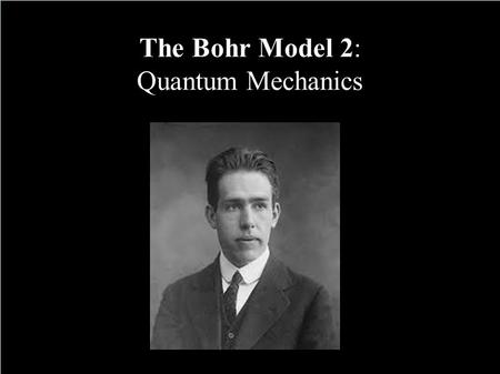 The Bohr Model 2: Quantum Mechanics.