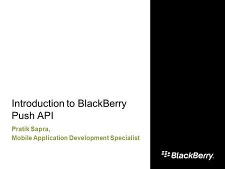 Introduction to BlackBerry Push API Pratik Sapra, Mobile Application Development Specialist.