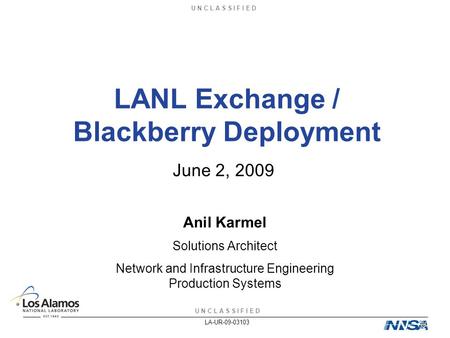 U N C L A S S I F I E D LA-UR-09-03103 LANL Exchange / Blackberry Deployment June 2, 2009 Anil Karmel Solutions Architect Network and Infrastructure Engineering.