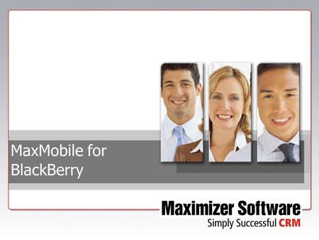 MaxMobile for BlackBerry. MaxMobile for Blackberry  Address Book  Opportunities  Customer Service  Calendar  Hotlist  Preferences  Wireless Synchronization.