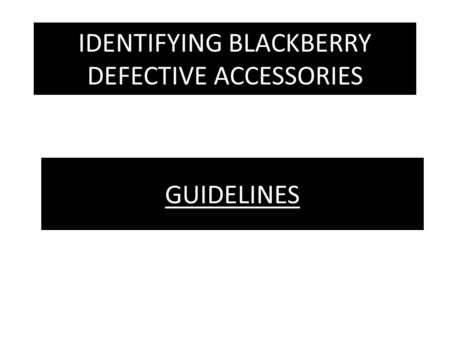 IDENTIFYING BLACKBERRY DEFECTIVE ACCESSORIES GUIDELINES.