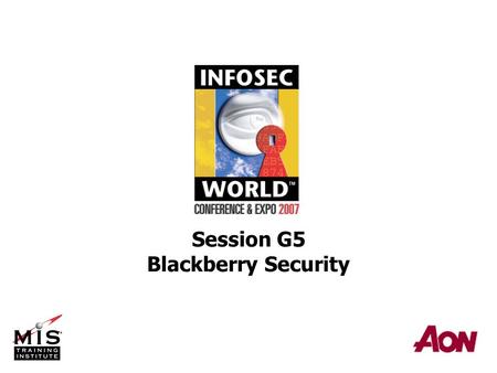 Session G5 Blackberry Security. © 2007 Aon Consulting Blackberry Security Session G5 George G. McBride Tuesday 20 March 2007 3:30 PM to 5:00 PM.