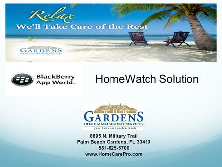 HomeWatch Solution 8895 N. Military Trail Palm Beach Gardens, FL 33410 561-625-5700 www.HomeCarePro.com.