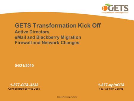 GETS Transformation Kick Off Active Directory eMail and Blackberry Migration Firewall and Network Changes 04/21/2010 1.