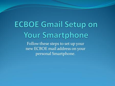 Follow these steps to set up your new ECBOE mail address on your personal Smartphone.
