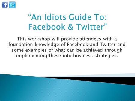This workshop will provide attendees with a foundation knowledge of Facebook and Twitter and some examples of what can be achieved through implementing.