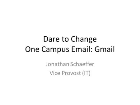 Dare to Change One Campus Email: Gmail Jonathan Schaeffer Vice Provost (IT)