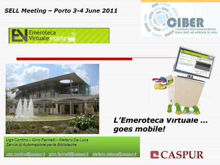 L’Emeroteca Virtuale … goes mobile! SELL Meeting – Porto 3-4 June 2011 Ugo Contino – Gino Farinelli – Stefano De Luca Servizi di Automazione per le Biblioteche.