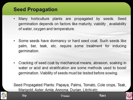 Seed Propagation Many horticulture plants are propagated by seeds. Seed germination depends on factors like maturity, viability, availability of water,