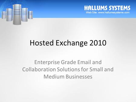 Hosted Exchange 2010 Enterprise Grade Email and Collaboration Solutions for Small and Medium Businesses Web Site: www.hallumssystems.com.