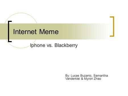 Internet Meme Iphone vs. Blackberry By: Lucas Buzanic, Samantha Vanderklei & Myron Zhao.