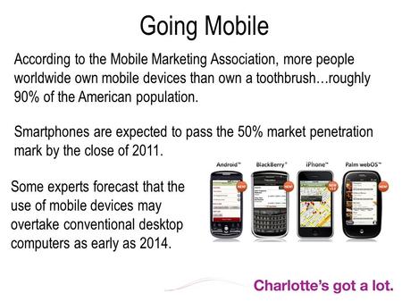 Going Mobile According to the Mobile Marketing Association, more people worldwide own mobile devices than own a toothbrush…roughly 90% of the American.