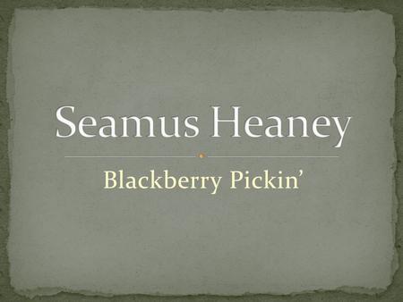 Blackberry Pickin’. His father, Patrick, was a farmer and his parents died when Seamus was a very young boy. Seamus went to a Catholic boarding school.