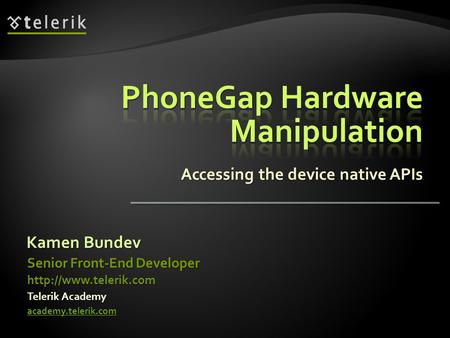 Accessing the device native APIs Kamen Bundev Telerik Academy academy.telerik.com Senior Front-End Developer
