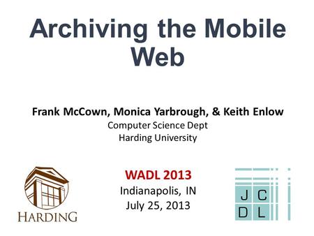 Archiving the Mobile Web Frank McCown, Monica Yarbrough, & Keith Enlow Computer Science Dept Harding University WADL 2013 Indianapolis, IN July 25, 2013.