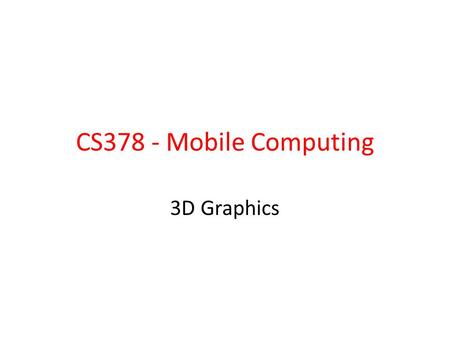 CS378 - Mobile Computing 3D Graphics.