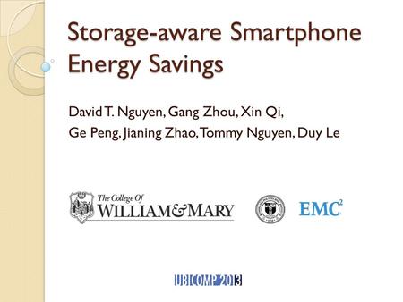 Storage-aware Smartphone Energy Savings David T. Nguyen, Gang Zhou, Xin Qi, Ge Peng, Jianing Zhao, Tommy Nguyen, Duy Le.