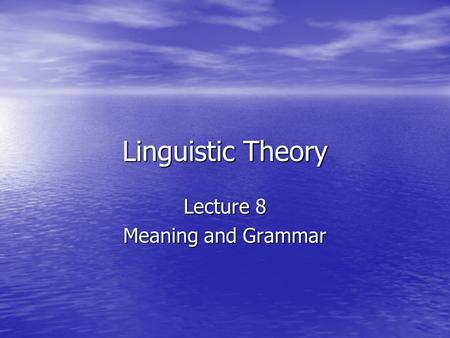 Linguistic Theory Lecture 8 Meaning and Grammar. A brief history In classical and traditional grammar not much distinction was made between grammar and.