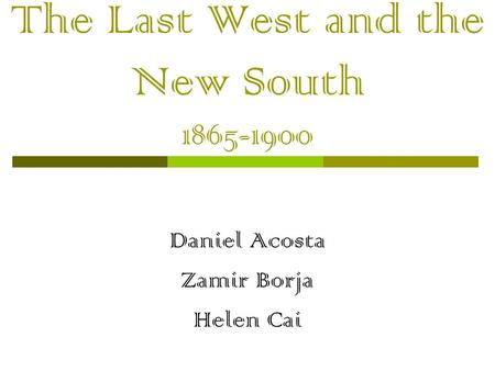 The Last West and the New South 1865-1900 Daniel Acosta Zamir Borja Helen Cai.