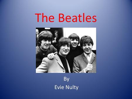The Beatles By Evie Nulty. Who are the Beatles ? John Lennon Paul McCartney Ringo Starr George Harrison.