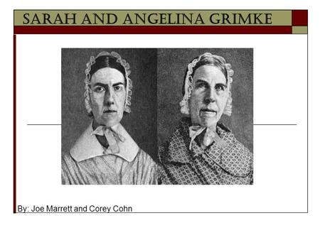Sarah and Angelina Grimke By: Joe Marrett and Corey Cohn.